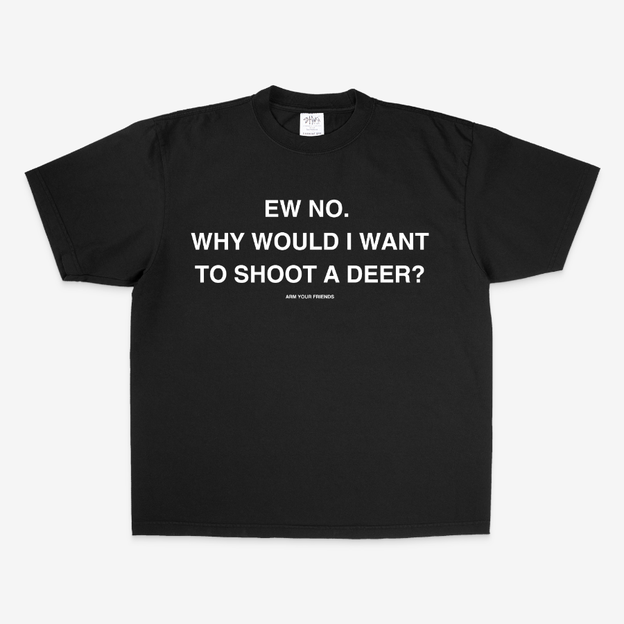 WHY WOULD I WANT TO SHOOT A DEER OVERSIZE TEE (MONOCHROME)