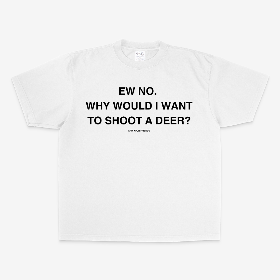 WHY WOULD I WANT TO SHOOT A DEER OVERSIZE TEE (MONOCHROME)