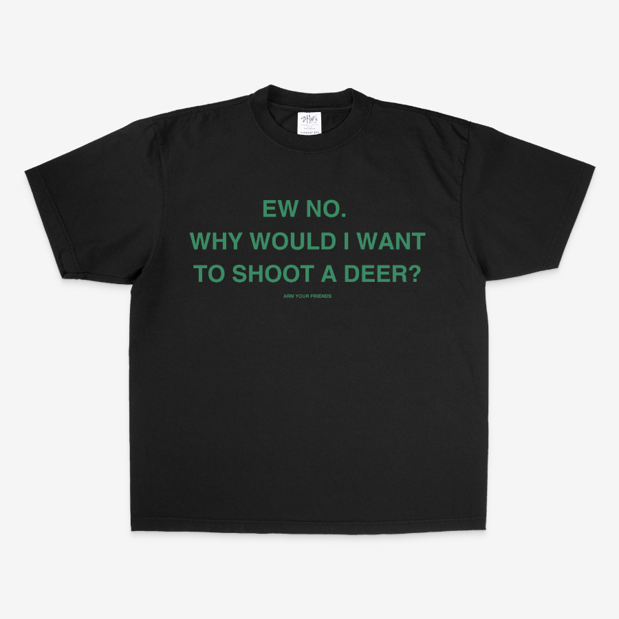 WHY WOULD I WANT TO SHOOT A DEER OVERSIZE TEE (GREEN FONT)