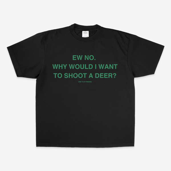 WHY WOULD I WANT TO SHOOT A DEER OVERSIZE TEE (GREEN FONT)