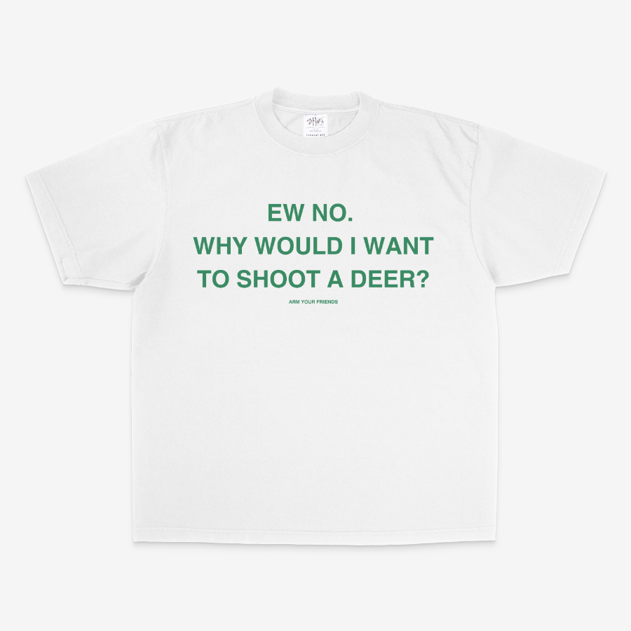 WHY WOULD I WANT TO SHOOT A DEER OVERSIZE TEE (GREEN FONT)