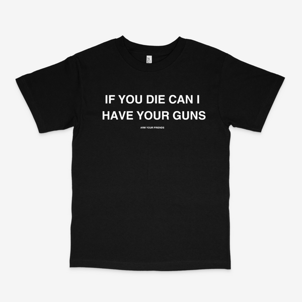 IF YOU DIE CAN I HAVE YOUR GUNS CLASSIC TEE (MONOCHROME)