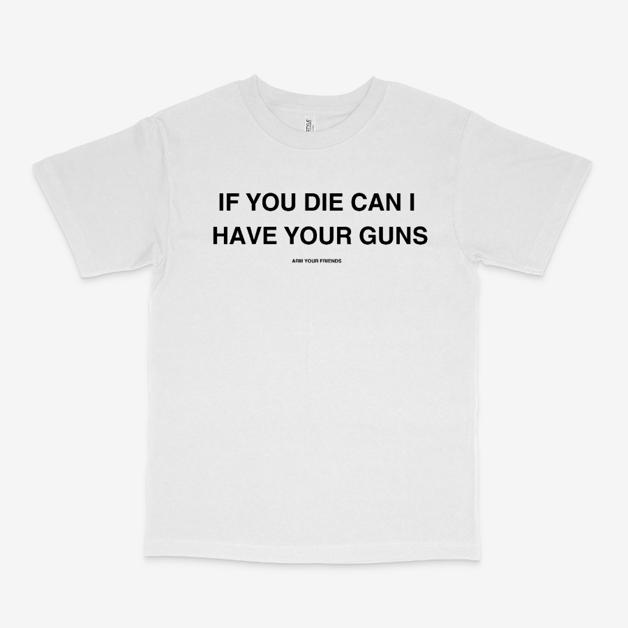 IF YOU DIE CAN I HAVE YOUR GUNS CLASSIC TEE (MONOCHROME)