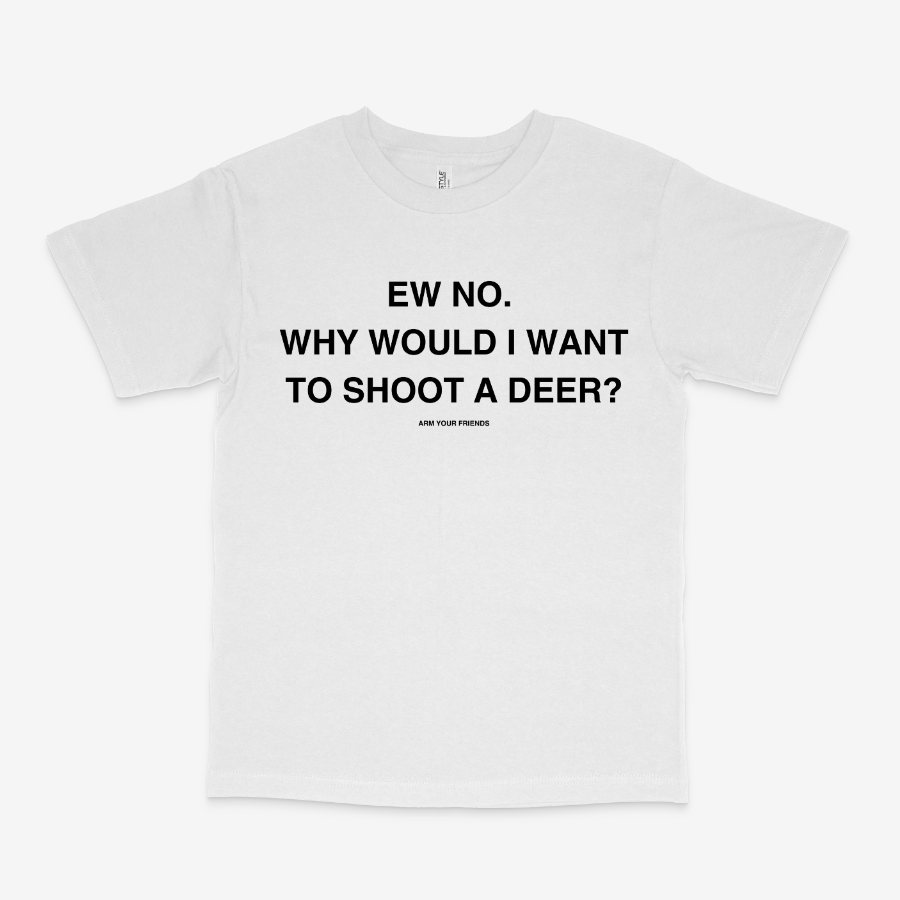 WHY WOULD I WANT TO SHOOT A DEER CLASSIC TEE (MONOCHROME)
