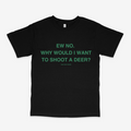 WHY WOULD I WANT TO SHOOT A DEER CLASSIC TEE (GREEN FONT)