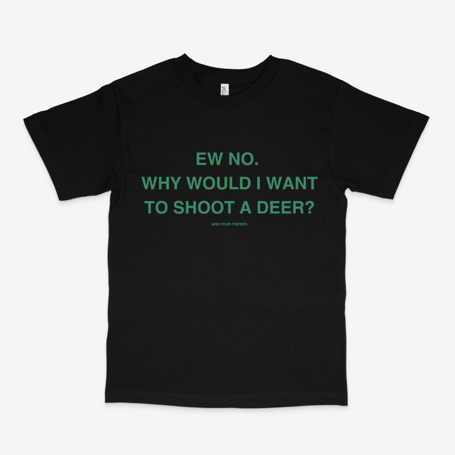 WHY WOULD I WANT TO SHOOT A DEER CLASSIC TEE (GREEN FONT)