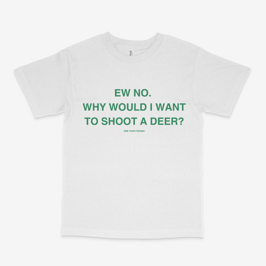WHY WOULD I WANT TO SHOOT A DEER CLASSIC TEE (GREEN FONT)