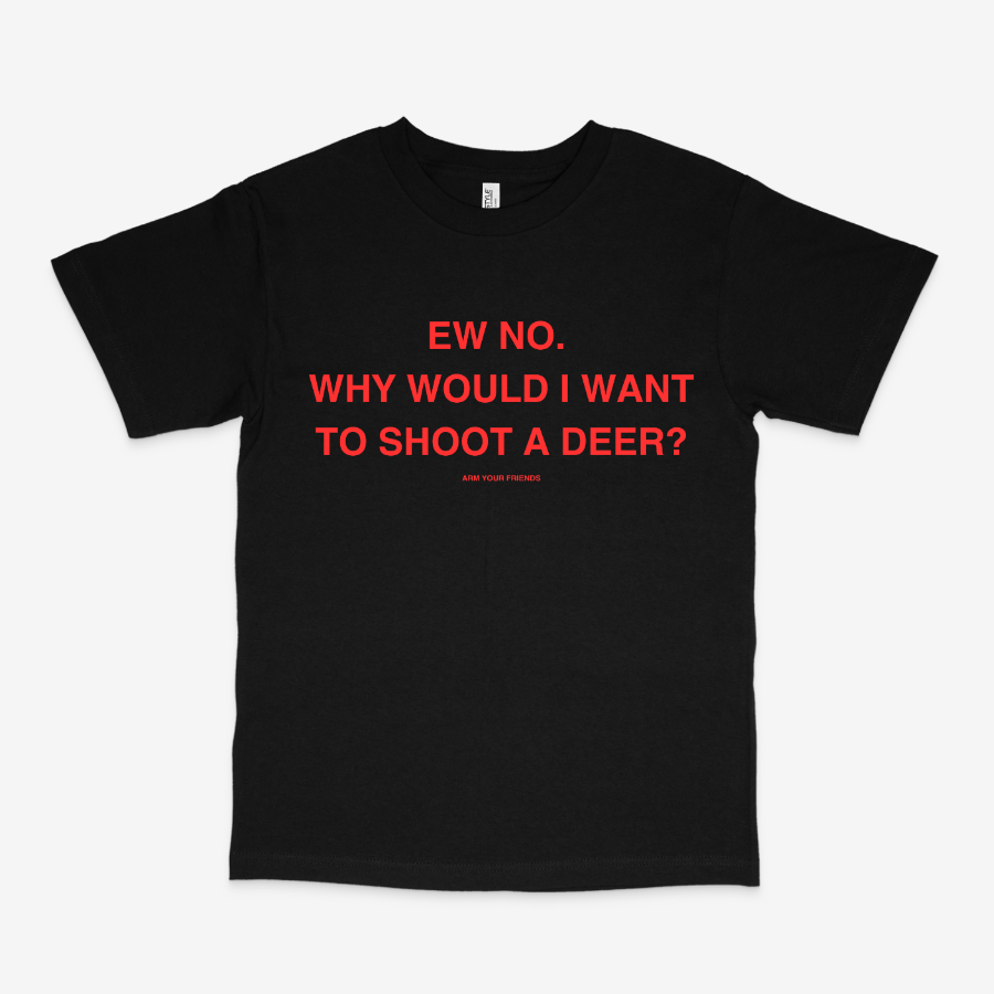 WHY WOULD I WANT TO SHOOT A DEER CLASSIC TEE (RED FONT)