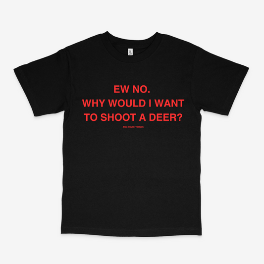 WHY WOULD I WANT TO SHOOT A DEER CLASSIC TEE (RED FONT)