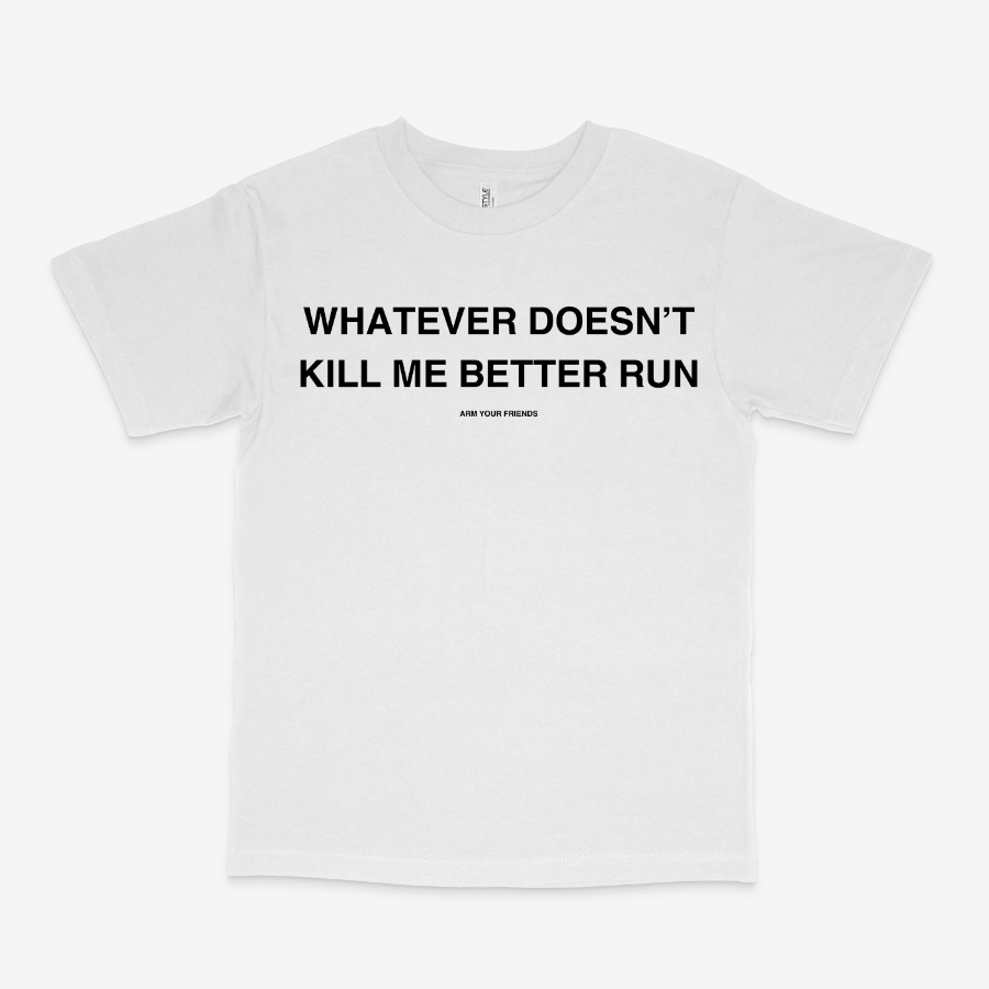 WHATEVER DOESN'T KILL ME BETTER RUN CLASSIC TEE (MONOCHROME)