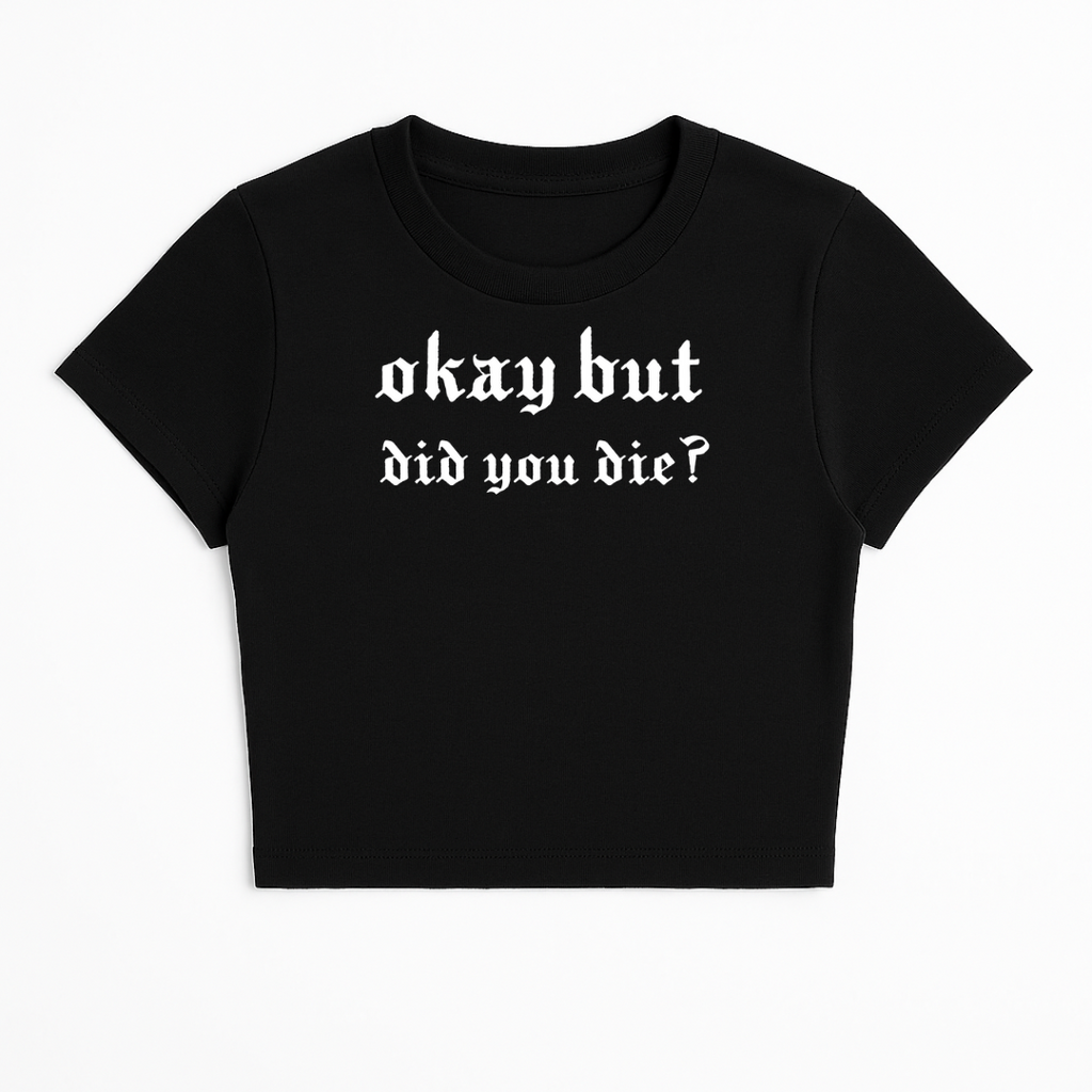 OKAY BUT DID YOU DIE BABY TEE (MONOCHROME)