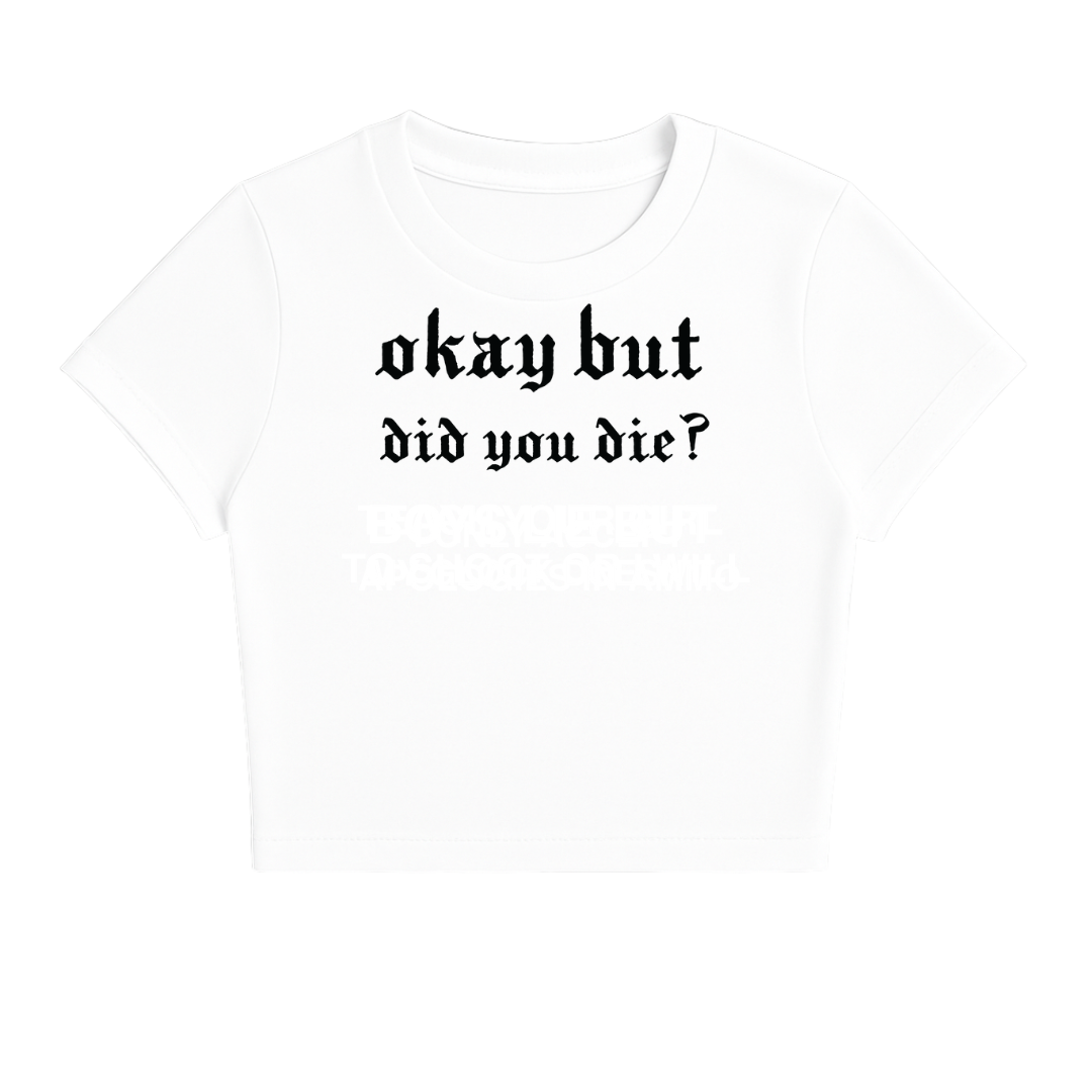 OKAY BUT DID YOU DIE BABY TEE (MONOCHROME)