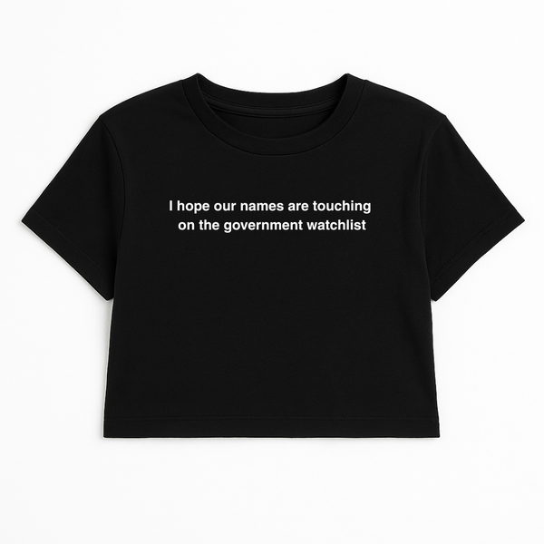 I HOPE OUR NAMES ARE TOUCHING ON THE GOVERNMENT WATCHLIST CROP TEE