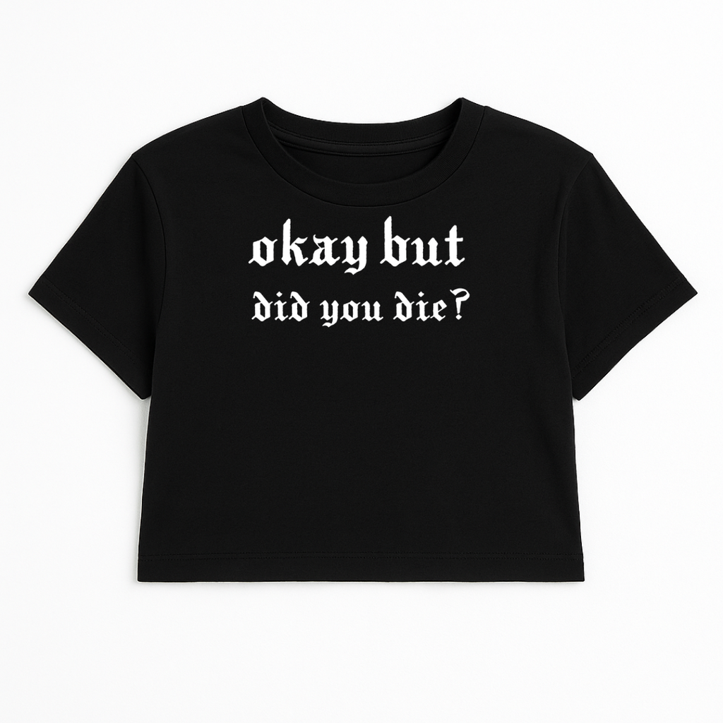 OKAY BUT DID YOU DIE CROP TEE (MONOCHROME)