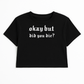 OKAY BUT DID YOU DIE CROP TEE (MONOCHROME)