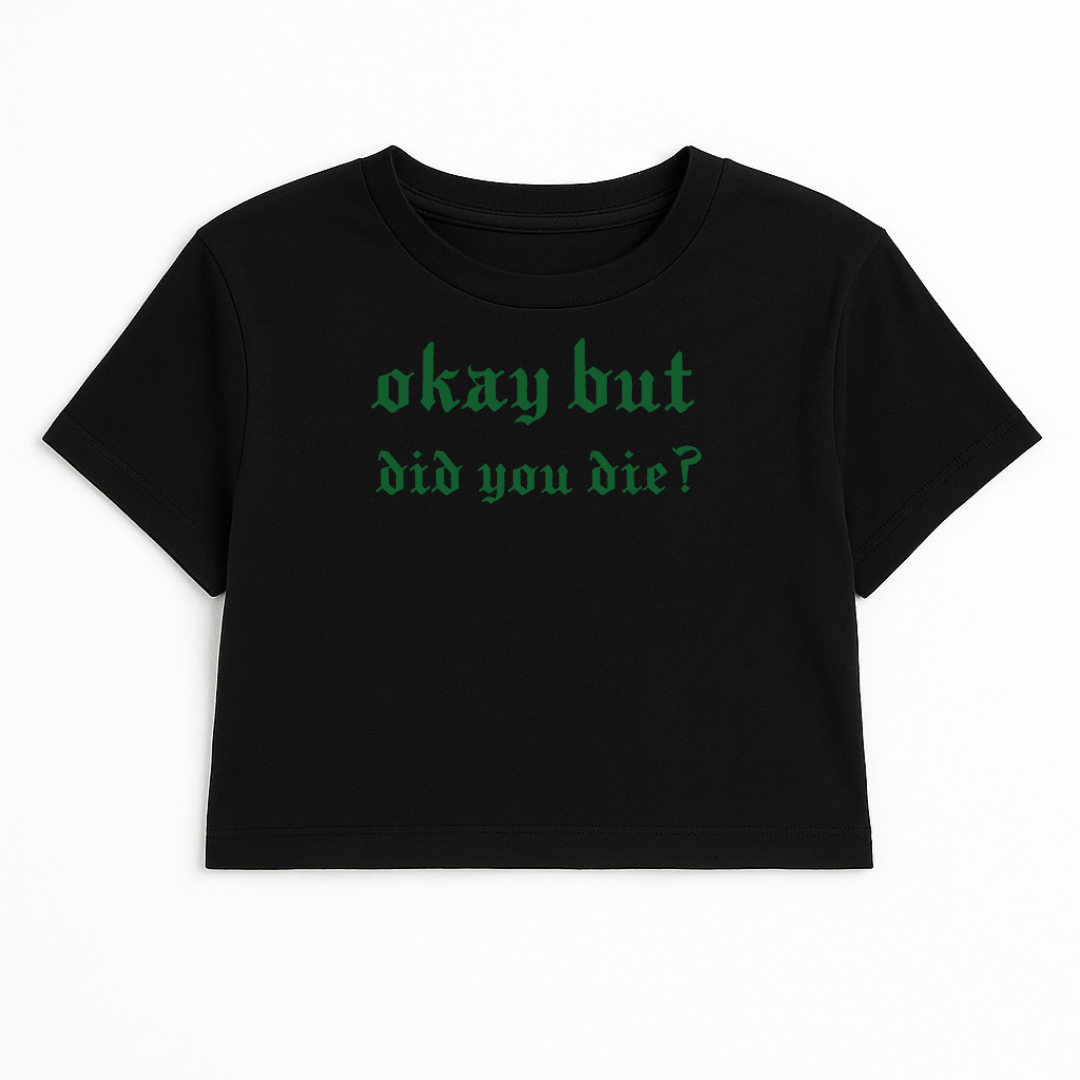 OKAY BUT DID YOU DIE CROP TEE (GREEN FONT)