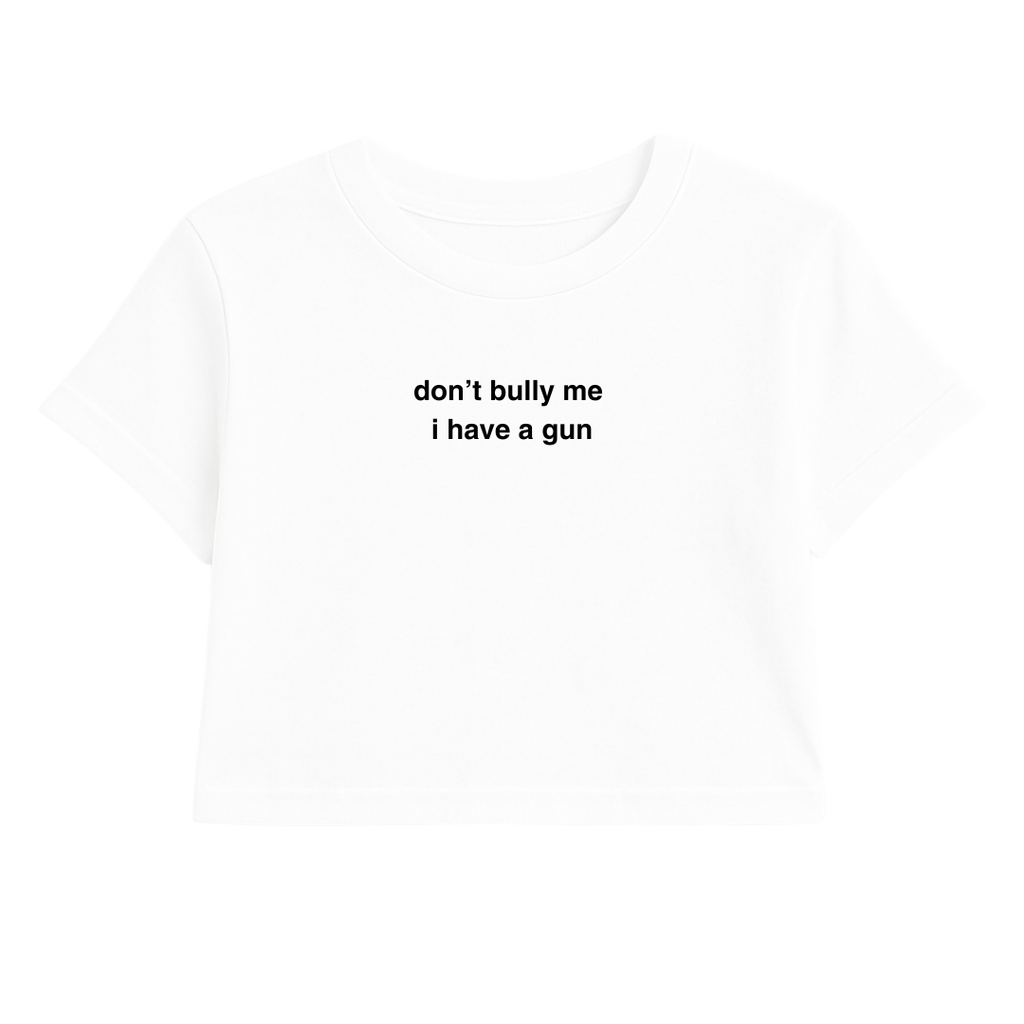 DON'T BULLY ME I HAVE A G*N CROP TEE