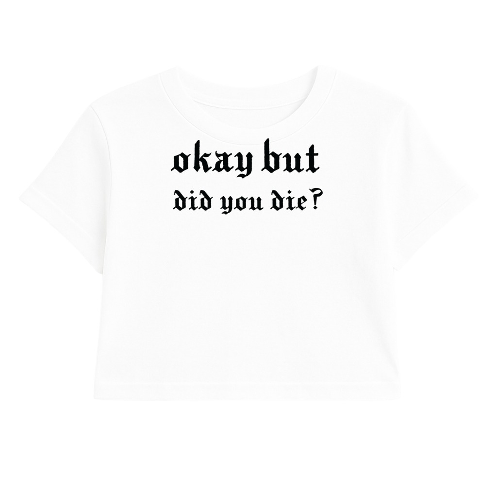OKAY BUT DID YOU DIE CROP TEE (MONOCHROME)
