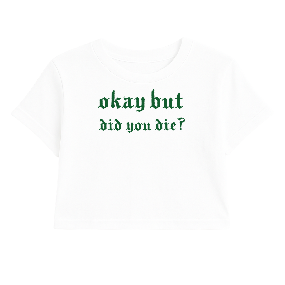 OKAY BUT DID YOU DIE CROP TEE (GREEN FONT)