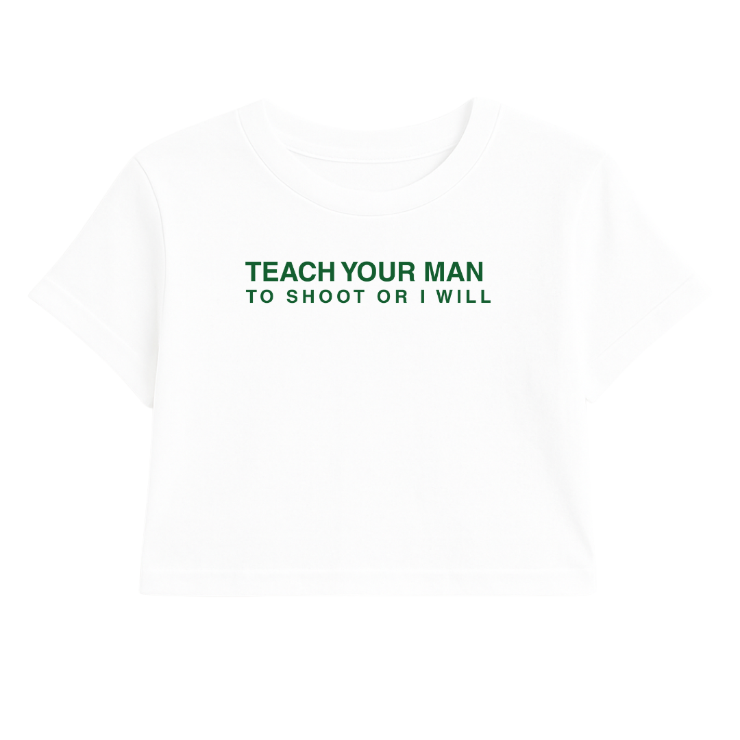TEACH YOUR MAN TO SHOOT OR I WILL CROP TEE (GREEN FONT)