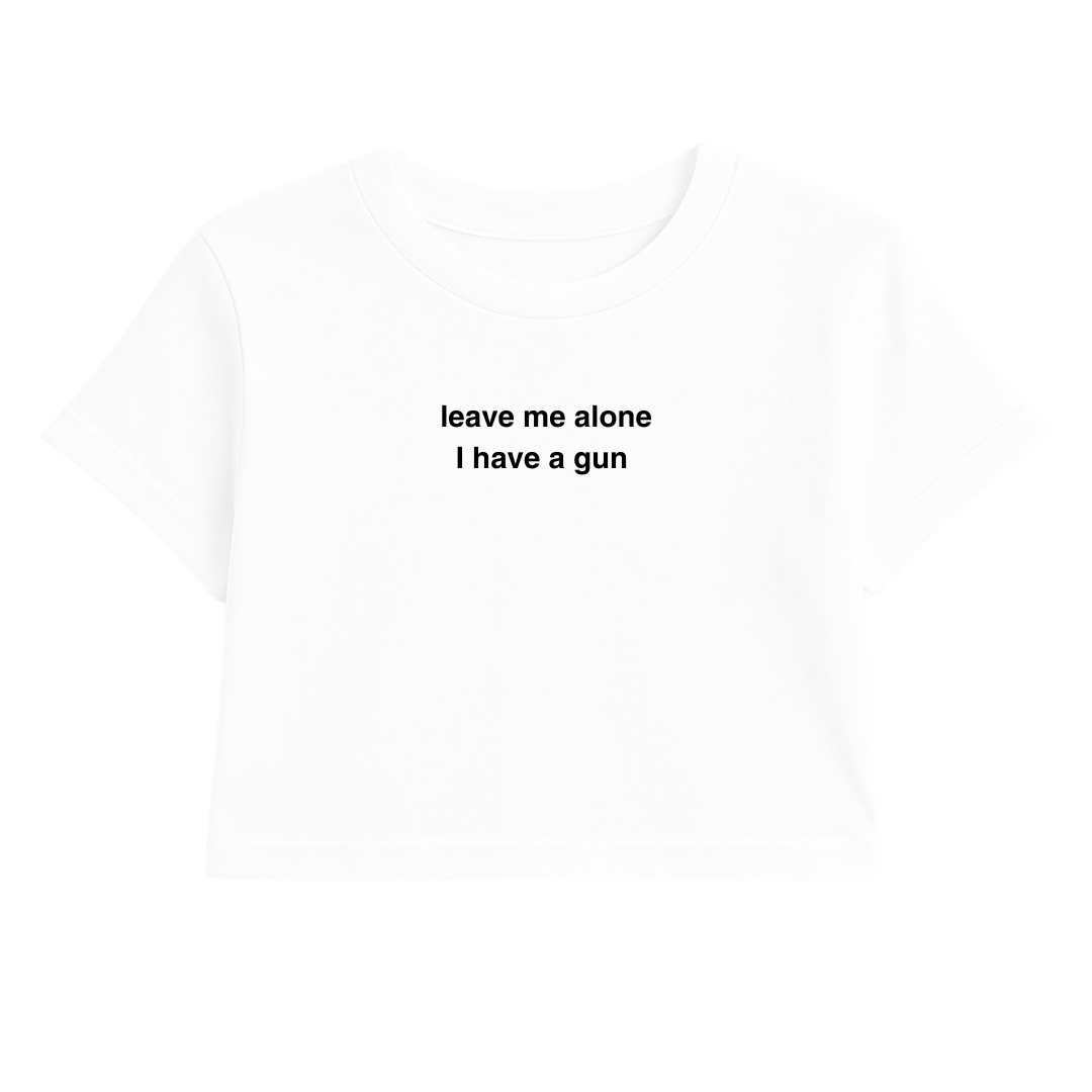 LEAVE ME ALONE I HAVE A G*N CROP TEE